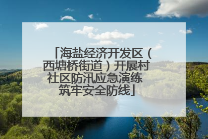 海盐经济开发区（西塘桥街道）开展村社区防汛应急演练 筑牢安全防线