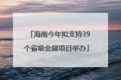 海南今年拟支持39个省级会展项目举办