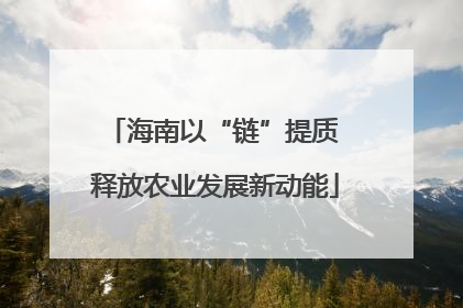 海南以“链”提质 释放农业发展新动能