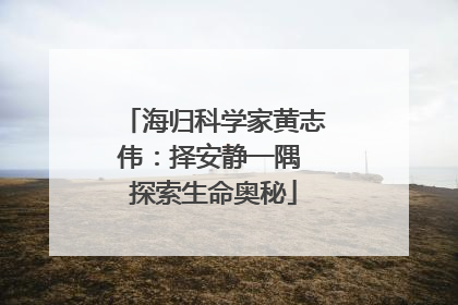 海归科学家黄志伟：择安静一隅 探索生命奥秘