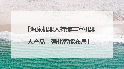 海康机器人持续丰富机器人产品，强化智能布局