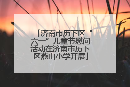 济南市历下区“六一”儿童节慰问活动在济南市历下区燕山小学开展