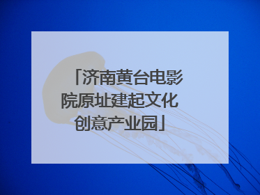 济南黄台电影院原址建起文化创意产业园