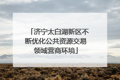 济宁太白湖新区不断优化公共资源交易领域营商环境