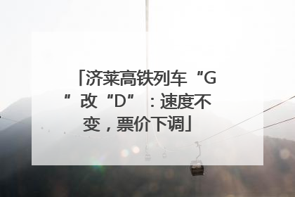 济莱高铁列车“G”改“D”：速度不变，票价下调