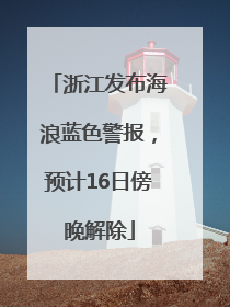 浙江发布海浪蓝色警报，预计16日傍晚解除