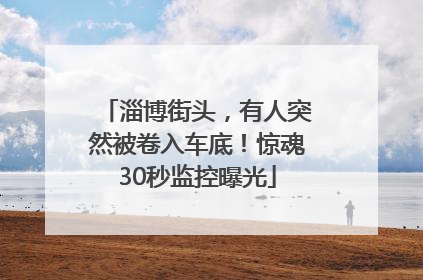 淄博街头，有人突然被卷入车底！惊魂30秒监控曝光