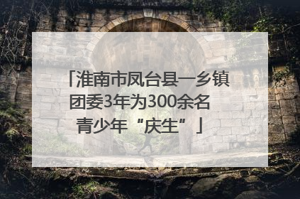 淮南市凤台县一乡镇团委3年为300余名青少年“庆生”