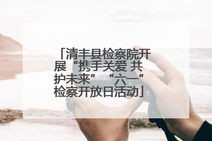 清丰县检察院开展“携手关爱 共护未来”“六一”检察开放日活动
