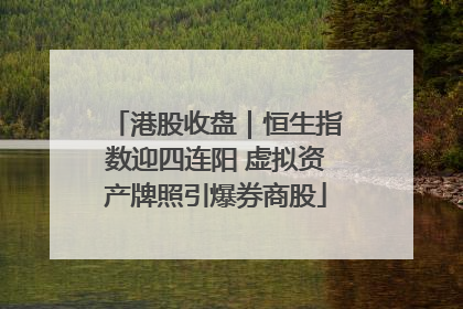 港股收盘｜恒生指数迎四连阳 虚拟资产牌照引爆券商股