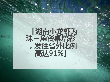 湖南小龙虾为珠三角餐桌增彩，发往省外比例高达91%