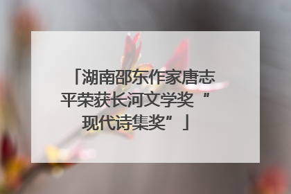 湖南邵东作家唐志平荣获长河文学奖“现代诗集奖”
