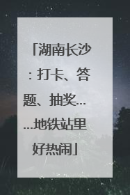 湖南长沙：打卡、答题、抽奖……地铁站里好热闹