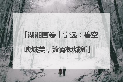 湖湘画卷丨宁远：碧空映城美，流雾锁城新