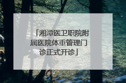 湘潭医卫职院附属医院体重管理门诊正式开诊