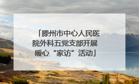 滕州市中心人民医院外科五党支部开展暖心“家访”活动