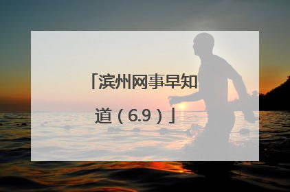 滨州网事早知道（6.9）