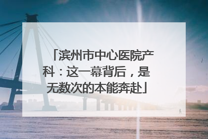滨州市中心医院产科：这一幕背后，是无数次的本能奔赴