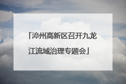 漳州高新区召开九龙江流域治理专题会