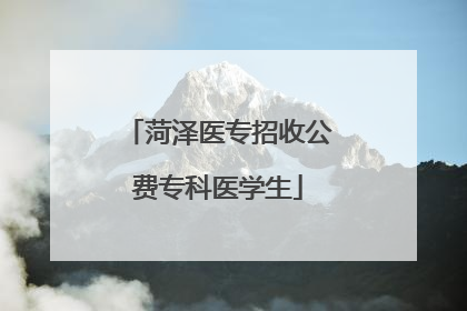 菏泽医专招收公费专科医学生