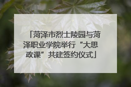 菏泽市烈士陵园与菏泽职业学院举行“大思政课”共建签约仪式