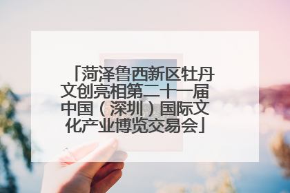 菏泽鲁西新区牡丹文创亮相第二十一届中国（深圳）国际文化产业博览交易会