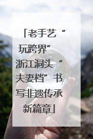 老手艺“玩跨界” 浙江洞头“夫妻档”书写非遗传承新篇章