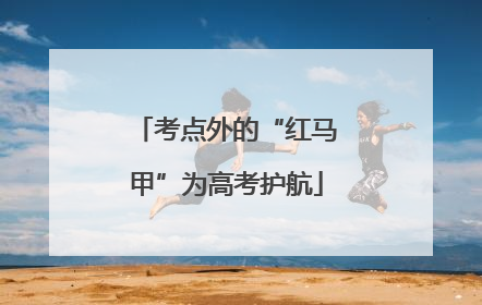 考点外的“红马甲”为高考护航