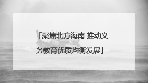 聚焦北方海南 推动义务教育优质均衡发展