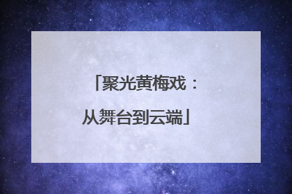 聚光黄梅戏：从舞台到云端