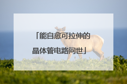 能自愈可拉伸的晶体管电路问世