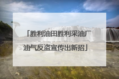 胜利油田胜利采油厂油气反盗宣传出新招