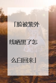 脸被紫外线晒黑了怎么白回来