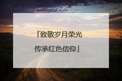 致敬岁月荣光 传承红色信仰