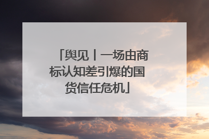 舆见丨一场由商标认知差引爆的国货信任危机