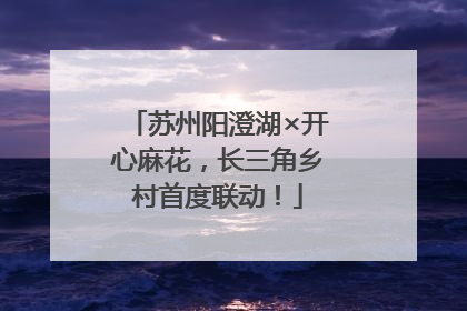苏州阳澄湖×开心麻花，长三角乡村首度联动！