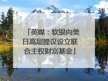 英媒：软银向美日高层提议设立联合主权财富基金