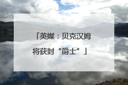 英媒：贝克汉姆将获封“爵士”