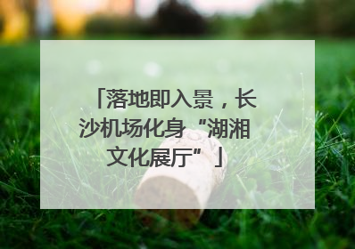 落地即入景，长沙机场化身“湖湘文化展厅”
