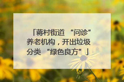 蒋村街道 “问诊” 养老机构，开出垃圾分类 “绿色良方”