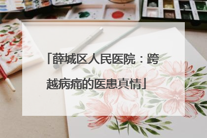 薛城区人民医院：跨越病痛的医患真情