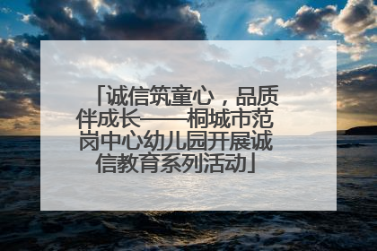诚信筑童心，品质伴成长——桐城市范岗中心幼儿园开展诚信教育系列活动