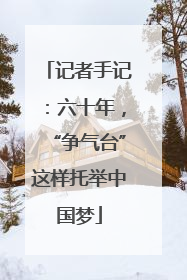 记者手记：六十年，“争气台”这样托举中国梦