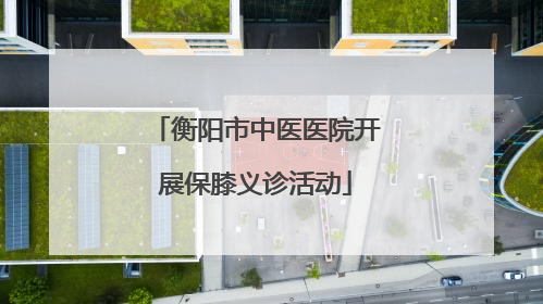衡阳市中医医院开展保膝义诊活动