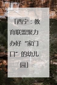 西宁：教育联盟聚力办好“家门口”的幼儿园