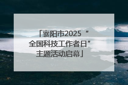 襄阳市2025“全国科技工作者日”主题活动启幕