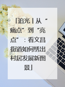 追光丨从“痛点”到“亮点”：看文昌街道如何绣出村居发展新图景