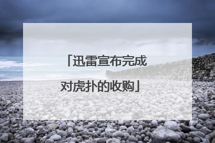 迅雷宣布完成对虎扑的收购