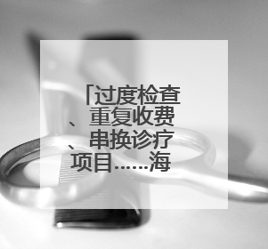 过度检查、重复收费、串换诊疗项目……海南省人民医院被罚1506余万
