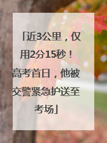 近3公里，仅用2分15秒！高考首日，他被交警紧急护送至考场
